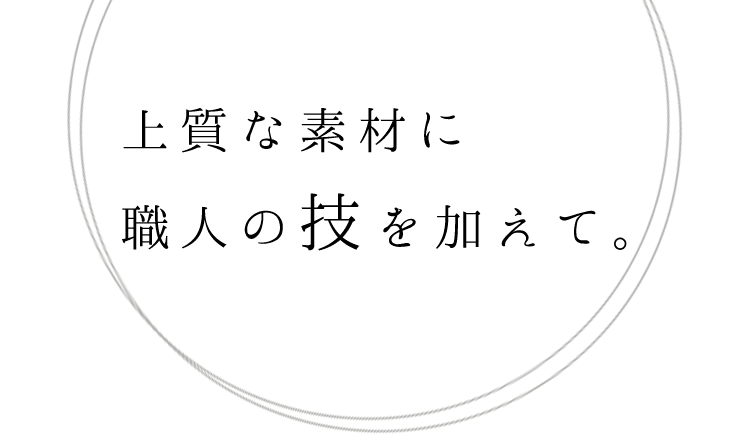 上質な素材に職人の技を加えて。